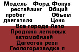  › Модель ­ Форд Фокус 2 рестайлинг › Общий пробег ­ 180 000 › Объем двигателя ­ 100 › Цена ­ 340 - Все города Авто » Продажа легковых автомобилей   . Дагестан респ.,Геологоразведка п.